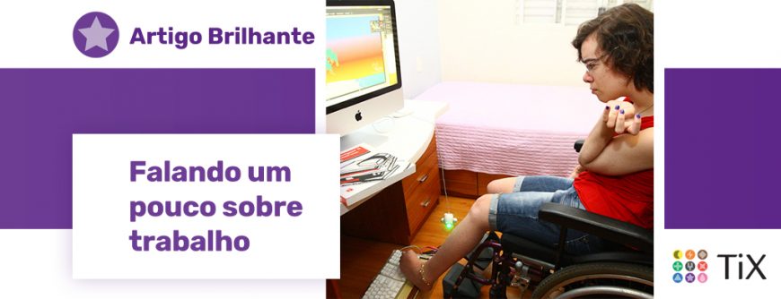 Imagem da jovem Priscila Fonseca em cadeira de rodas, operando um computador Apple por meio do teclado posicionado sob seu pé esquerdo. Ao lado da imagem, uma estrela roxa com o texto "Artigo Brilhante: Falando um pouco sobre trabalho"