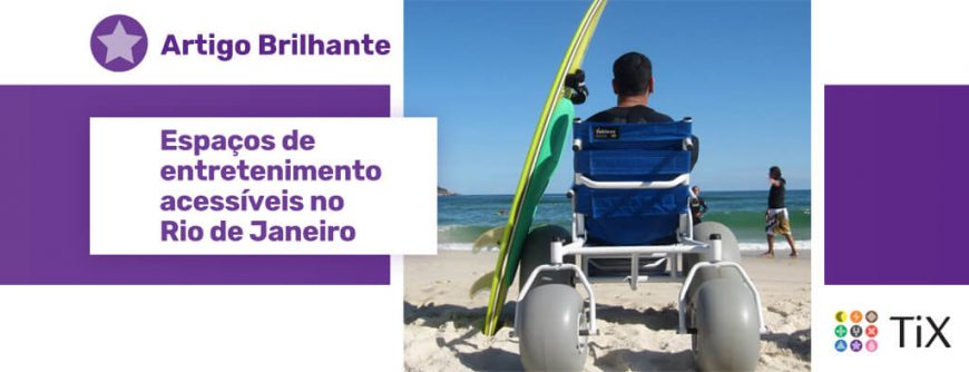 Homem sentado em cadeira de rodas adaptada para areia em frete ao mar com uma prancha de surf encostada na cadeira, uma estrela roxa com o texto "Artigo Brilhante: Espaços de entretenimento acessíveis no Rio de Janeiro"