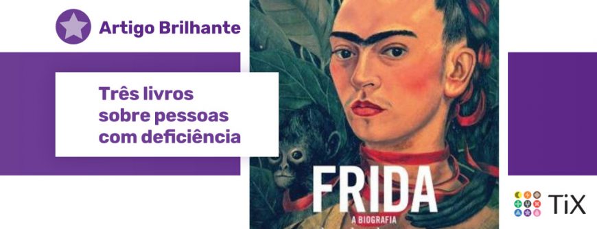 Capa do livro Frida - a biografia, com o auto-retrato da pintora. Ao lado da imagem, uma estrela roxa com o texto "Artigo Brilhante: Três biografias sobre pessoas com deficiência"