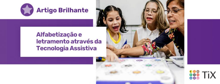 Imagem de uma menina sentada e sorrindo com 2 mulheres sentadas ao seu lado. Uma das mulheres a auxilia a utilizar o teclado TiX segurando sua mão, que está sobre uma mesa na frente delas. Uma estrela roxa com o texto "Alfabetização e letramento através da Tecnologia Assistiva.".